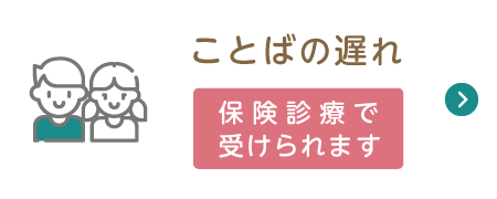 ことばの遅れ 保険診療で受けられます